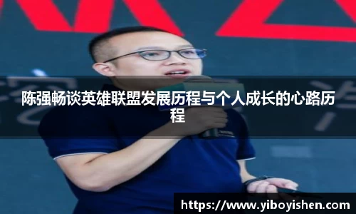 陈强畅谈英雄联盟发展历程与个人成长的心路历程