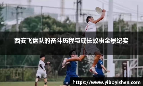 西安飞盘队的奋斗历程与成长故事全景纪实