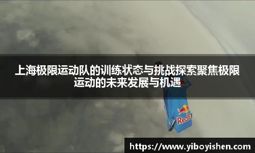 上海极限运动队的训练状态与挑战探索聚焦极限运动的未来发展与机遇