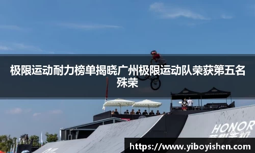 极限运动耐力榜单揭晓广州极限运动队荣获第五名殊荣