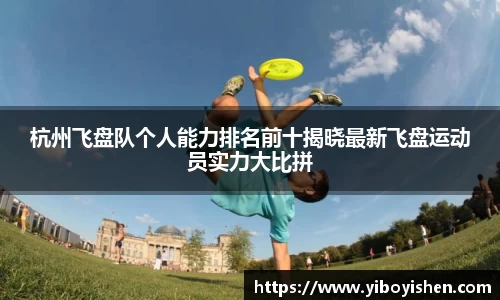杭州飞盘队个人能力排名前十揭晓最新飞盘运动员实力大比拼