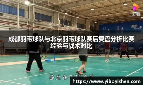 成都羽毛球队与北京羽毛球队赛后复盘分析比赛经验与战术对比