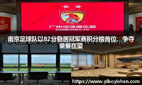 南京足球队以82分稳居冠军赛积分榜首位，争夺荣誉在望