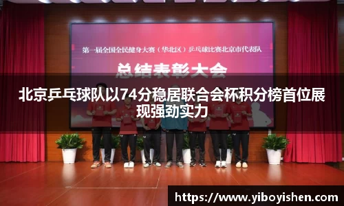 北京乒乓球队以74分稳居联合会杯积分榜首位展现强劲实力
