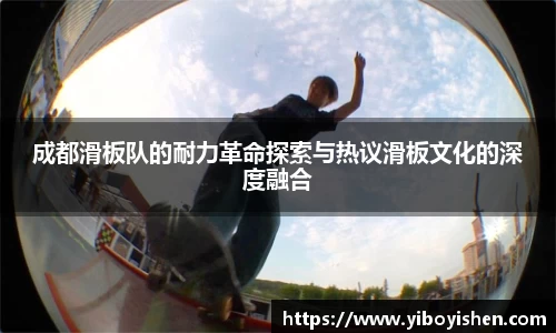 成都滑板队的耐力革命探索与热议滑板文化的深度融合