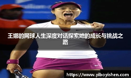 王娜的网球人生深度对话探索她的成长与挑战之路