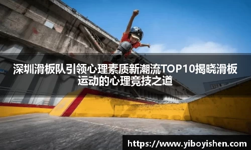 深圳滑板队引领心理素质新潮流TOP10揭晓滑板运动的心理竞技之道