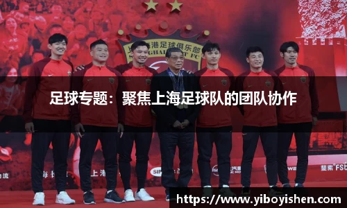 足球专题：聚焦上海足球队的团队协作