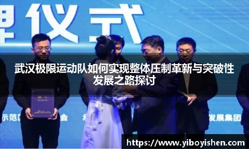 武汉极限运动队如何实现整体压制革新与突破性发展之路探讨